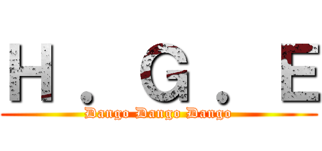 Ｈ ．Ｇ ．Ｅ (Dango Dango Dango)