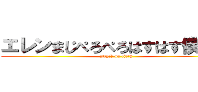 エレンまじぺろぺろはすはす僕の嫁 (attack on titan)