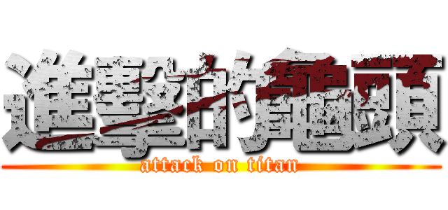 進擊的龜頭 (attack on titan)