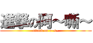 進撃の阿～嘶～ (attack on a~s~)