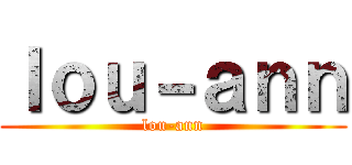 ｌｏｕ－ａｎｎ (lou-ann)