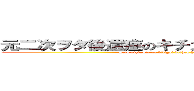 元二次ヲタ後遺症のキチガイ警報発令中！！ (moto niziwota no kitigai keihou hatureityu!)