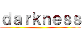 ｄａｒｋｎｅｓｓ ()