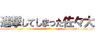 進撃してしまった佐々大 (シャーペン大好き)