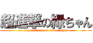 超進撃の緑ちゃん (superattack on midorichan)