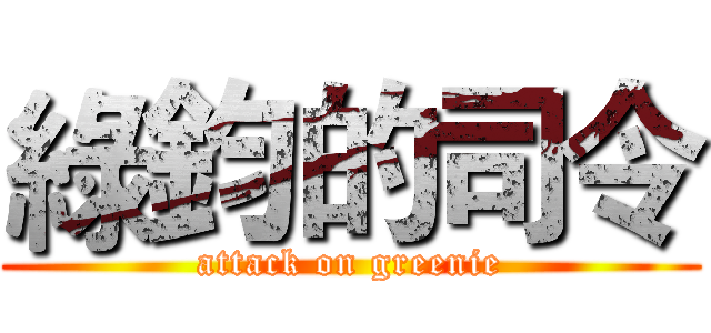綠鈞的司令 (attack on greenie)