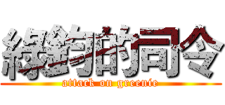綠鈞的司令 (attack on greenie)