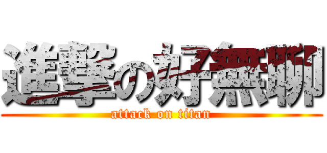 進撃の好無聊 (attack on titan)