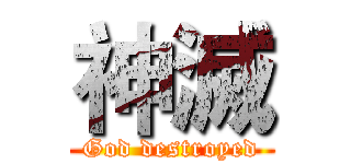 神滅 (God destroyed)