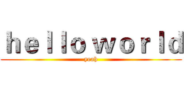 ｈｅｌｌｏ ｗｏｒｌｄ (yeah)