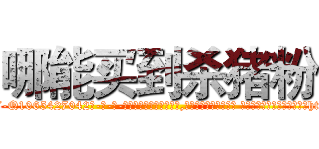 哪能买到杀猪粉 (哪能买到杀猪粉【电-话151x68344x817-Q1065427042元-吉-药-业】我们做的是长期生意,靠的是老客户长期支持 哪能买到杀猪粉在发表了一篇http://sngk.net/s7PBMp

参考消息网我们做的是长期生意,靠的是老客户长期支持也许我们早该意识到，就连鲍勃·霍斯金斯（金球奖戏剧类电影男主角 
)
