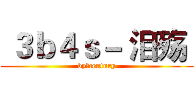  ３ｂ４ｓ－ 泪殇  (by：century)
