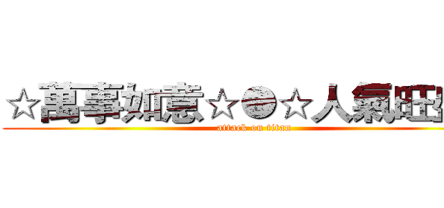 ☆萬事如意☆●☆人氣旺盛☆ (attack on titan)