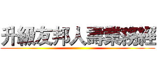 升級友邦人壽業務經 ()