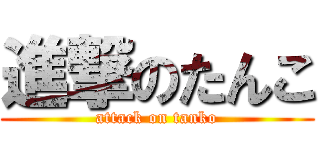 進撃のたんこ (attack on tanko)