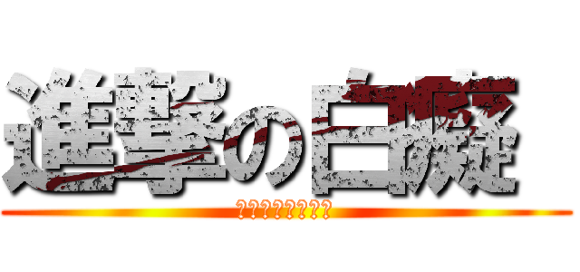 進撃の白癡  (白癡白癡白癡白癡)