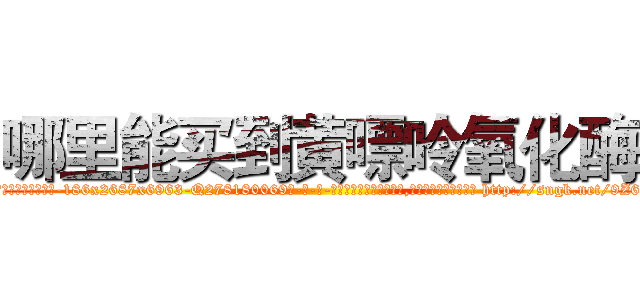 哪里能买到黄嘌呤氧化酶 (哪里能买到黄嘌呤氧化酶【电-186x2687x6963-Q278180069元-吉-药-业】我们做的是长期生意,靠的是老客户长期支持 http://sngk.net/9Z6rax
)