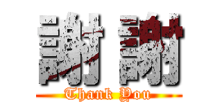 謝 謝 (Thank You)