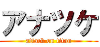 アナツケ (attack on titan)