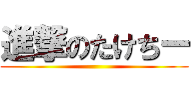 進撃のたけちー ()