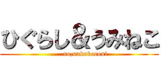 ひぐらし＆うみねこ (.....no,nakukoroni)