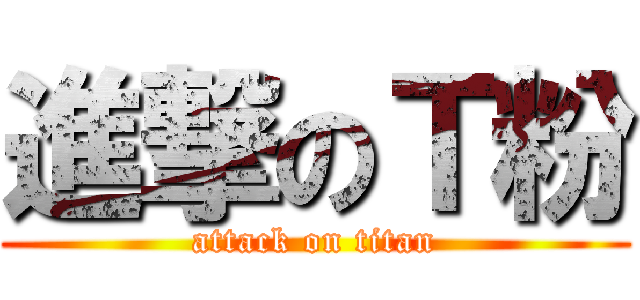 進撃のＴ粉 (attack on titan)