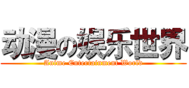 动漫の娱乐世界 (Anime Entertainment World)