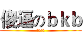 傻逼のｂｋｂ (fuck)