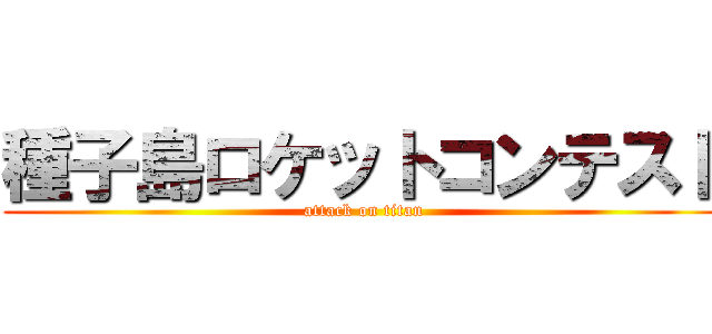 種子島ロケットコンテスト (attack on titan)