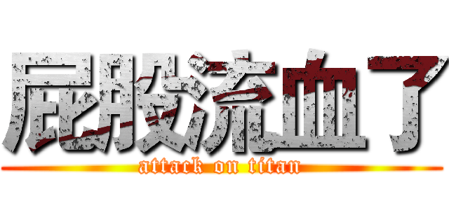 屁股流血了 (attack on titan)