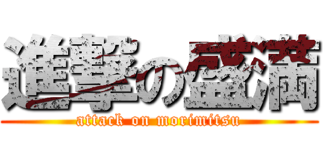 進撃の盛満 (attack on morimitsu)