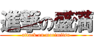 進撃の盛満 (attack on morimitsu)