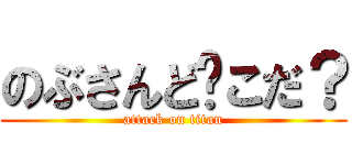 のぶさんど〜こだ？ (attack on titan)