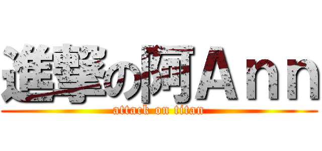進撃の阿Ａｎｎ (attack on titan)