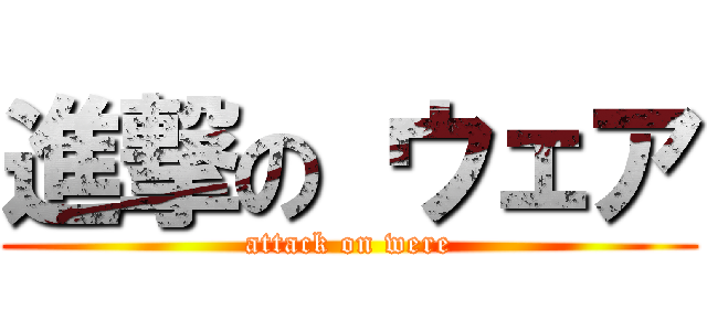 進撃の ウェア (attack on were)