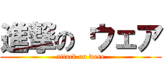 進撃の ウェア (attack on were)