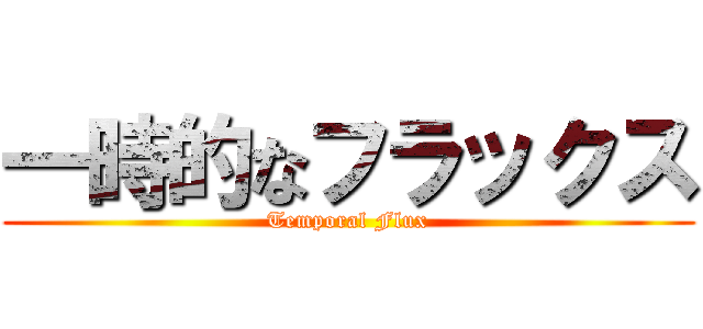 一時的なフラックス (Temporal Flux)