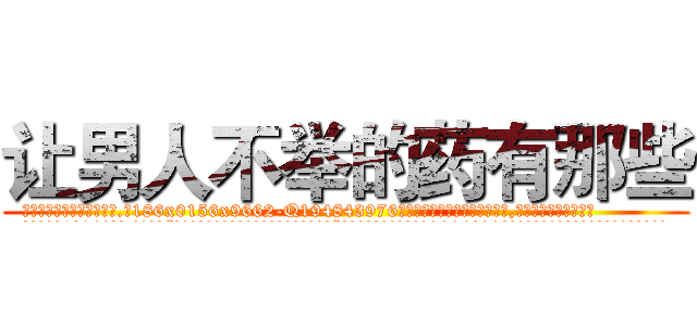 让男人不举的药有那些 (让男人不举的药有那些【电.话186x0156x9662-Q194843976林氏药业】我们做的是长期生意,靠的是老客户长期支持
参考消息网2月20日报道 韩媒称，“剩女多、离婚率高的城市，房价一定会上涨。”这是中国经济学家金岩石2016年12月参加在上海举行的房地产相关论坛时说的话。
)
