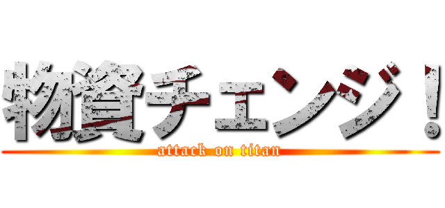 物資チェンジ！ (attack on titan)