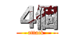 ４個 (attack )