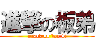 進撃の板弟 (attack on ban di)