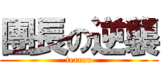 團長の逆襲 (terror)