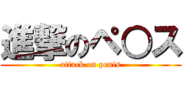 進撃のペ○ス (attack on penis)