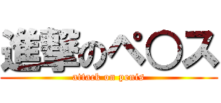 進撃のペ○ス (attack on penis)