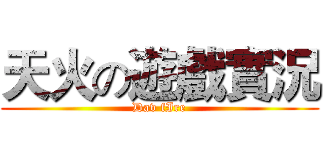 天火の遊戲實況 (Dav fIre)
