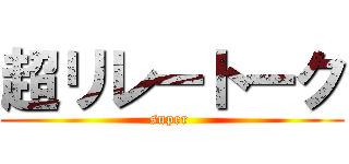 超リレートーク (super )