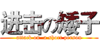 进击の矮子 (attack on  a short person)