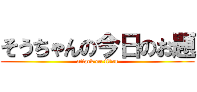 そうちゃんの今日のお題 (attack on titan)