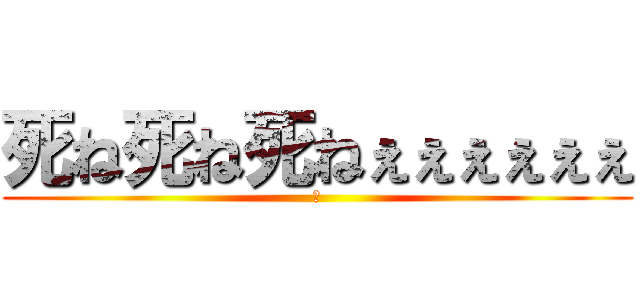 死ね死ね死ねぇぇぇぇぇぇ (🔪)