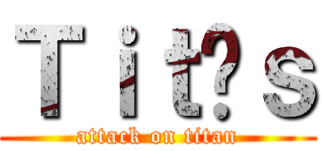 Ｔｉｔãｓ (attack on titan)